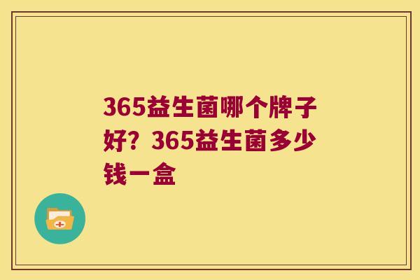 365益生菌哪个牌子好？365益生菌多少钱一盒