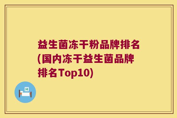益生菌冻干粉品牌排名(国内冻干益生菌品牌排名Top10)