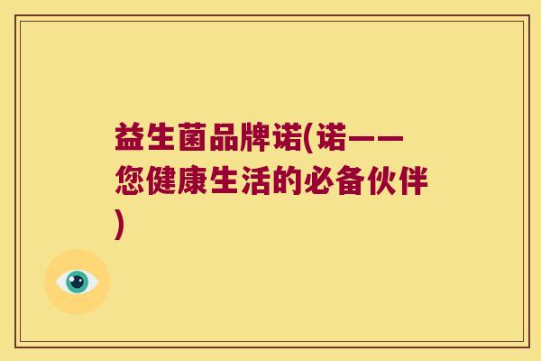 益生菌品牌诺(诺——您健康生活的必备伙伴)