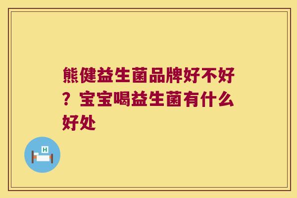 熊健益生菌品牌好不好?宝宝喝益生菌有什么好处 熊健益生菌品牌好不好?宝宝喝益生菌有什么好处