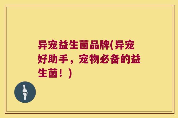 异宠益生菌品牌(异宠好助手，宠物必备的益生菌！)
