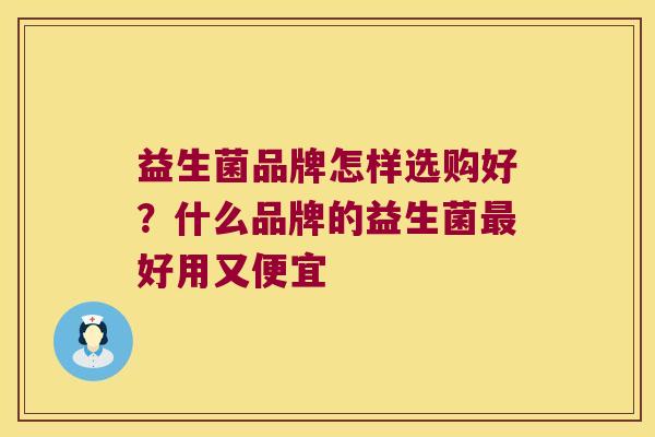 益生菌品牌怎样选购好?什么品牌的益生菌好用又便宜 益生菌品牌怎样选购好?什么品牌的益生菌好用又便宜