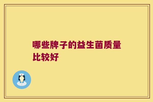 哪些牌子的益生菌质量比较好 哪些牌子的益生菌质量比较好