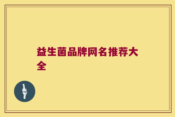 益生菌品牌网名推荐大全 益生菌品牌网名推荐大全