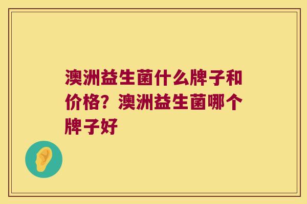 澳洲益生菌什么牌子和价格？澳洲益生菌哪个牌子好