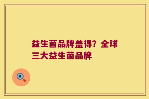 益生菌品牌盖得？全球三大益生菌品牌