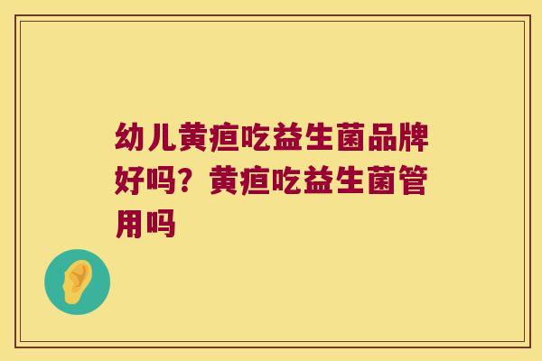 幼儿黄疸吃益生菌品牌好吗？黄疸吃益生菌管用吗