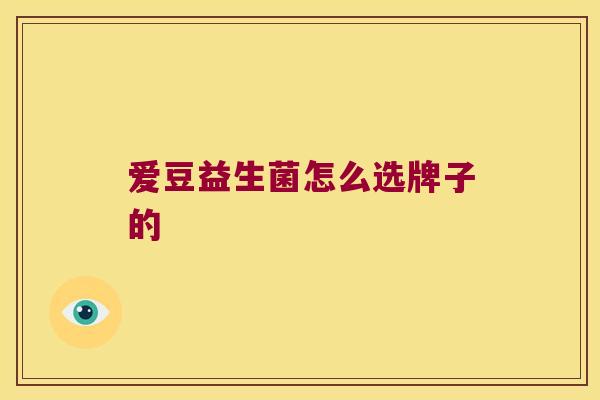爱豆益生菌怎么选牌子的