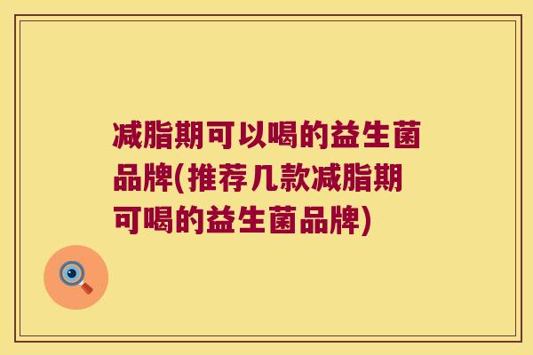 减脂期可以喝的益生菌品牌(推荐几款减脂期可喝的益生菌品牌)
