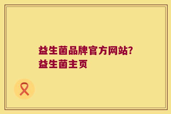 益生菌品牌官方网站？益生菌主页