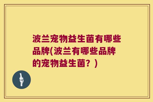 波兰宠物益生菌有哪些品牌(波兰有哪些品牌的宠物益生菌？)