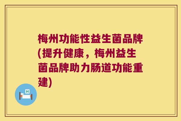 梅州功能性益生菌品牌(提升健康，梅州益生菌品牌助力肠道功能重建)