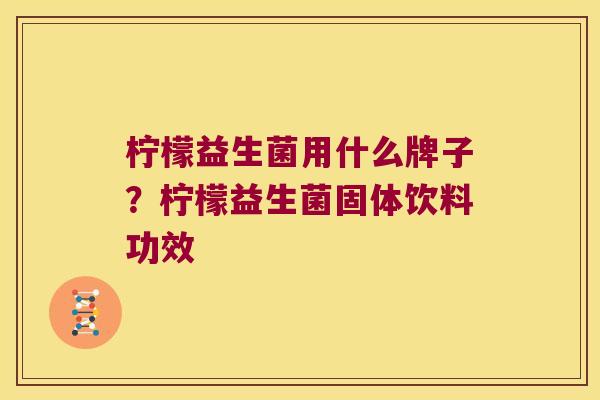 柠檬益生菌用什么牌子?柠檬益生菌固体饮料功效 柠檬益生菌用什么牌子?柠檬益生菌固体饮料功效