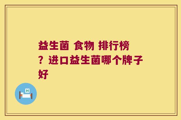 益生菌 食物 排行榜？进口益生菌哪个牌子好