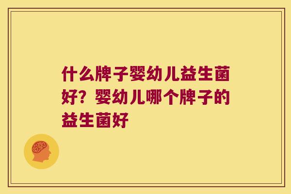 什么牌子婴幼儿益生菌好？婴幼儿哪个牌子的益生菌好