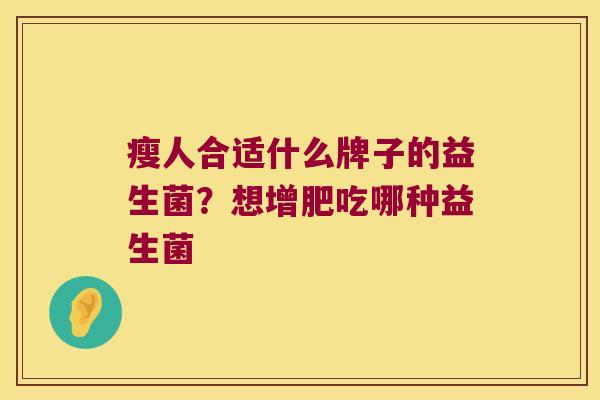 瘦人合适什么牌子的益生菌？想增肥吃哪种益生菌