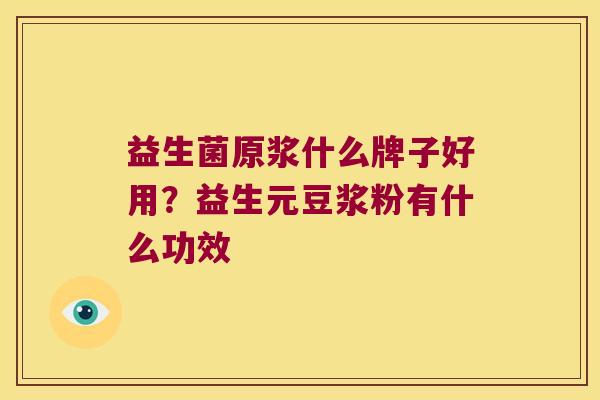 益生菌原浆什么牌子好用？益生元豆浆粉有什么功效