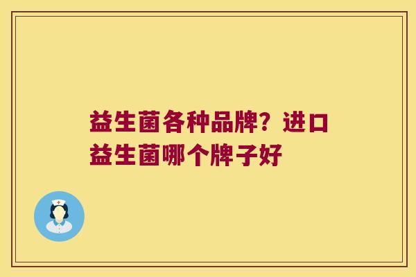 益生菌各种品牌？进口益生菌哪个牌子好