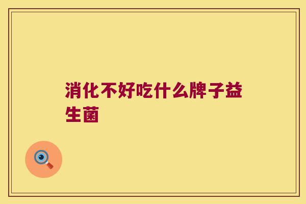 消化不好吃什么牌子益生菌
