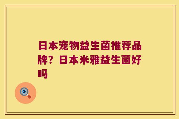 日本宠物益生菌推荐品牌？日本米雅益生菌好吗