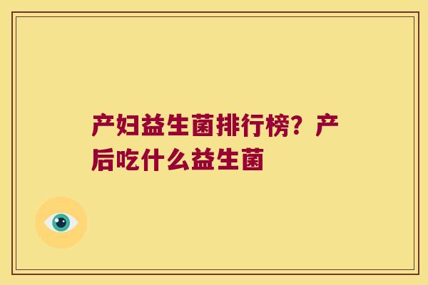 产妇益生菌排行榜？产后吃什么益生菌