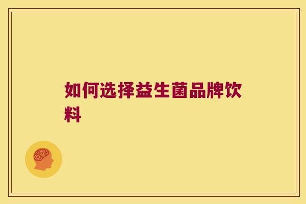 如何选择益生菌品牌饮料