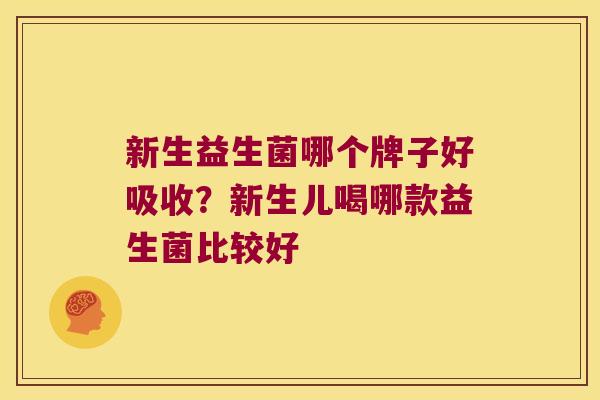 新生益生菌哪个牌子好吸收?新生儿喝哪款益生菌比较好 新生益生菌哪个牌子好吸收?新生儿喝哪款益生菌比较好