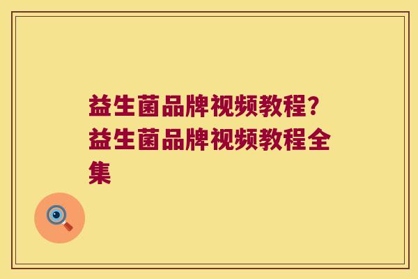 益生菌品牌视频教程?益生菌品牌视频教程全集 益生菌品牌视频教程?益生菌品牌视频教程全集