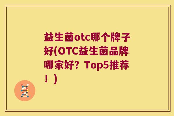 益生菌otc哪个牌子好(OTC益生菌品牌哪家好？Top5推荐！)