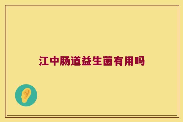 江中肠道益生菌有用吗 江中肠道益生菌有用吗