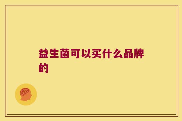 益生菌可以买什么品牌的