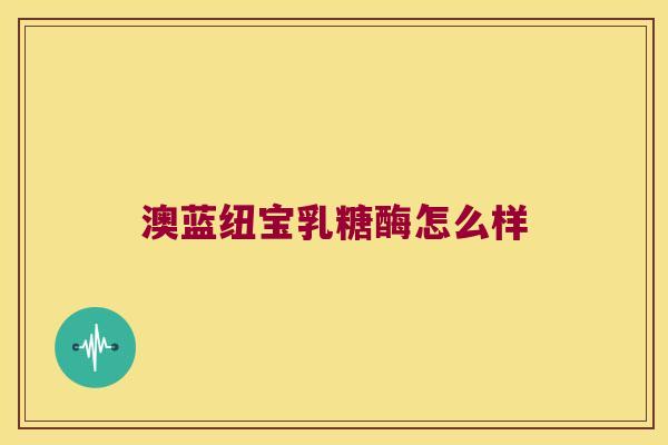 澳蓝纽宝乳糖酶怎么样