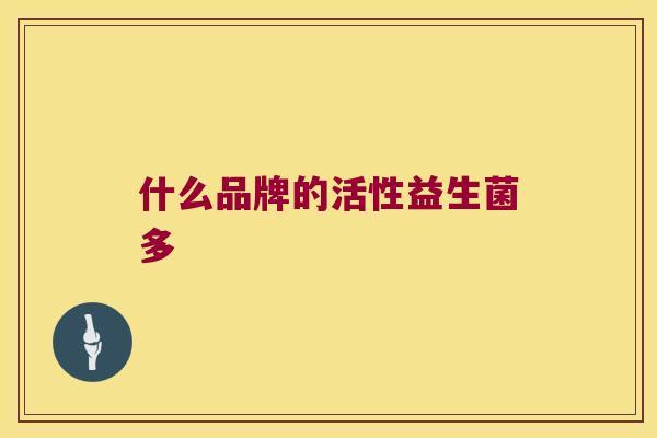 什么品牌的活性益生菌多 什么品牌的活性益生菌多
