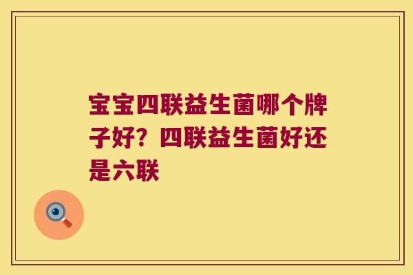 宝宝四联益生菌哪个牌子好？四联益生菌好还是六联