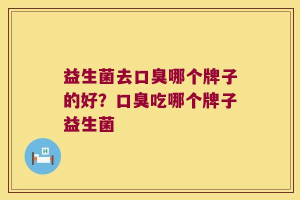 益生菌去口臭哪个牌子的好？口臭吃哪个牌子益生菌