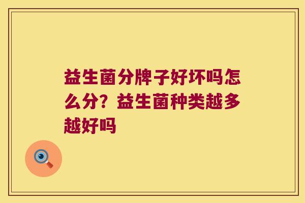 益生菌分牌子好坏吗怎么分？益生菌种类越多越好吗