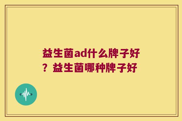 益生菌ad什么牌子好？益生菌哪种牌子好
