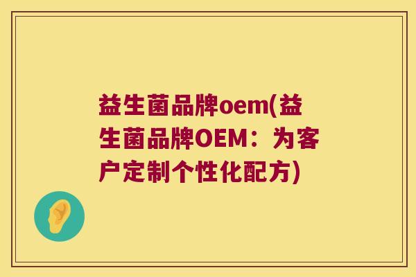 益生菌品牌oem(益生菌品牌OEM：为客户定制个性化配方)