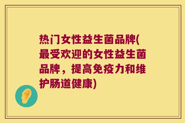 热门女性益生菌品牌(受欢迎的女性益生菌品牌,提高力和维护肠道健康) 热门女性益生菌品牌(受欢迎的女性益生菌品牌,提高力和维护肠道健康)