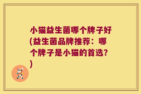小猫益生菌哪个牌子好(益生菌品牌推荐：哪个牌子是小猫的首选？)