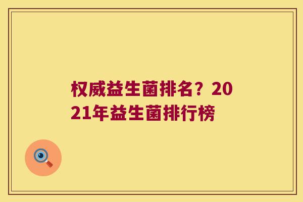 权威益生菌排名？2021年益生菌排行榜