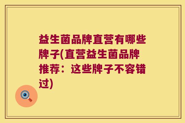 益生菌品牌直营有哪些牌子(直营益生菌品牌推荐：这些牌子不容错过)