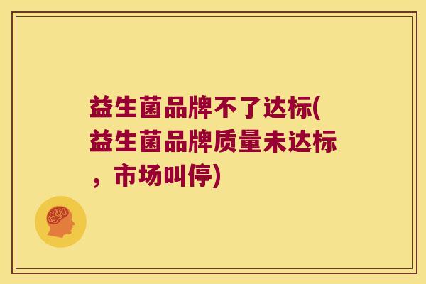 益生菌品牌不了达标(益生菌品牌质量未达标，市场叫停)