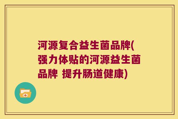 河源复合益生菌品牌(强力体贴的河源益生菌品牌 提升肠道健康)