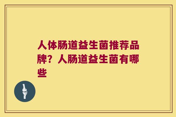 人体肠道益生菌推荐品牌？人肠道益生菌有哪些