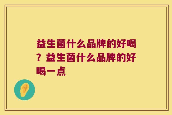 益生菌什么品牌的好喝？益生菌什么品牌的好喝一点