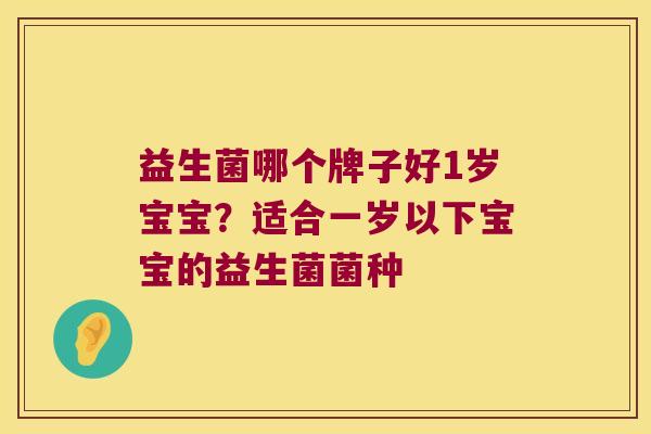 益生菌哪个牌子好1岁宝宝？适合一岁以下宝宝的益生菌菌种