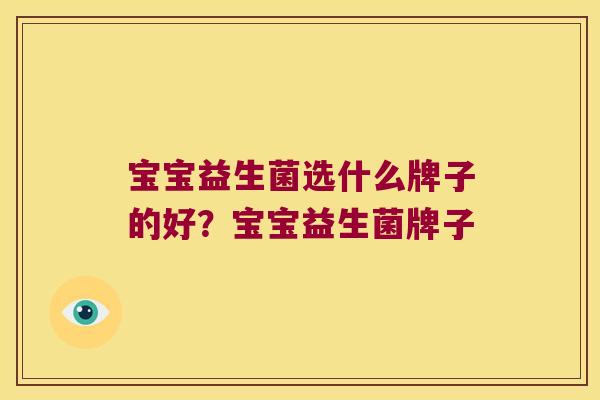 宝宝益生菌选什么牌子的好？宝宝益生菌牌子