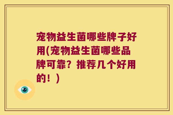 宠物益生菌哪些牌子好用(宠物益生菌哪些品牌可靠？推荐几个好用的！)