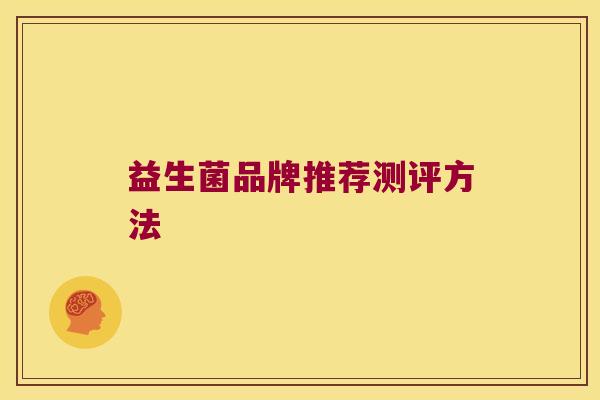 益生菌品牌推荐测评方法 益生菌品牌推荐测评方法